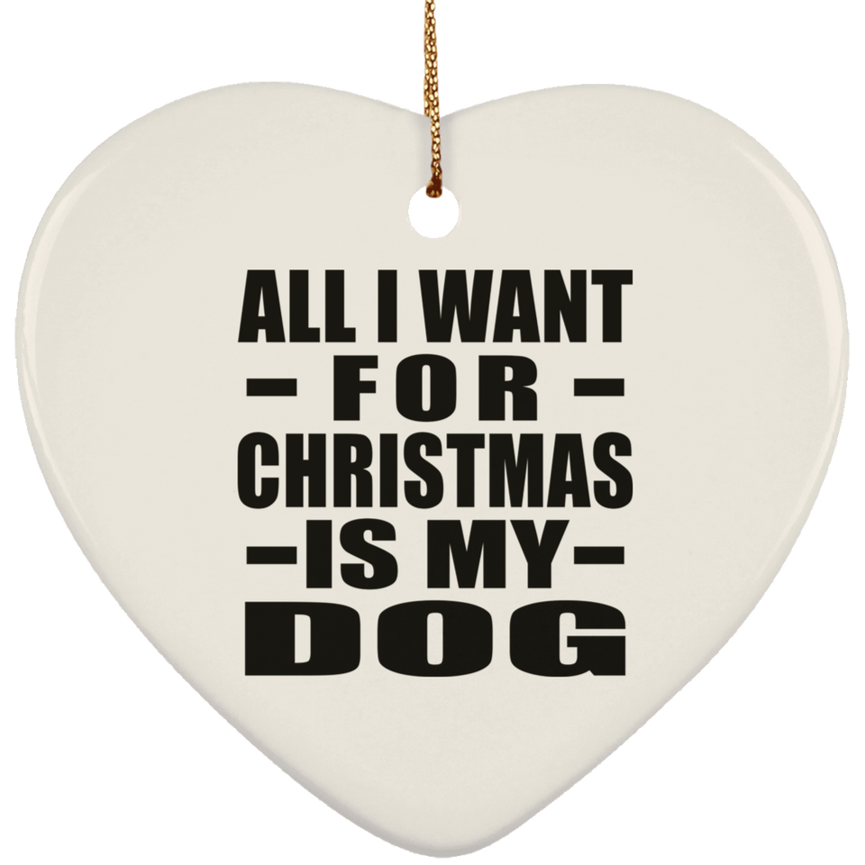 All I Want For Christmas Is My Dog - Heart Ornament