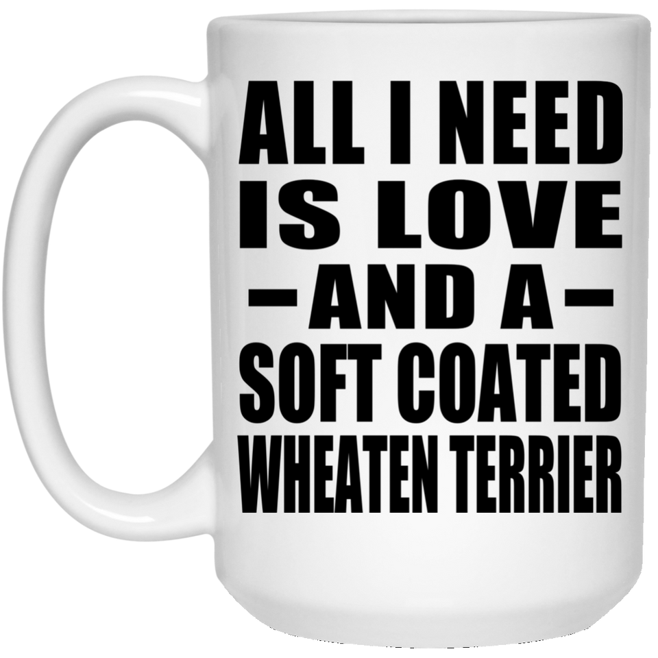 All I Need Is Love And A Soft Coated Wheaten Terrier - 15 Oz Coffee Mug