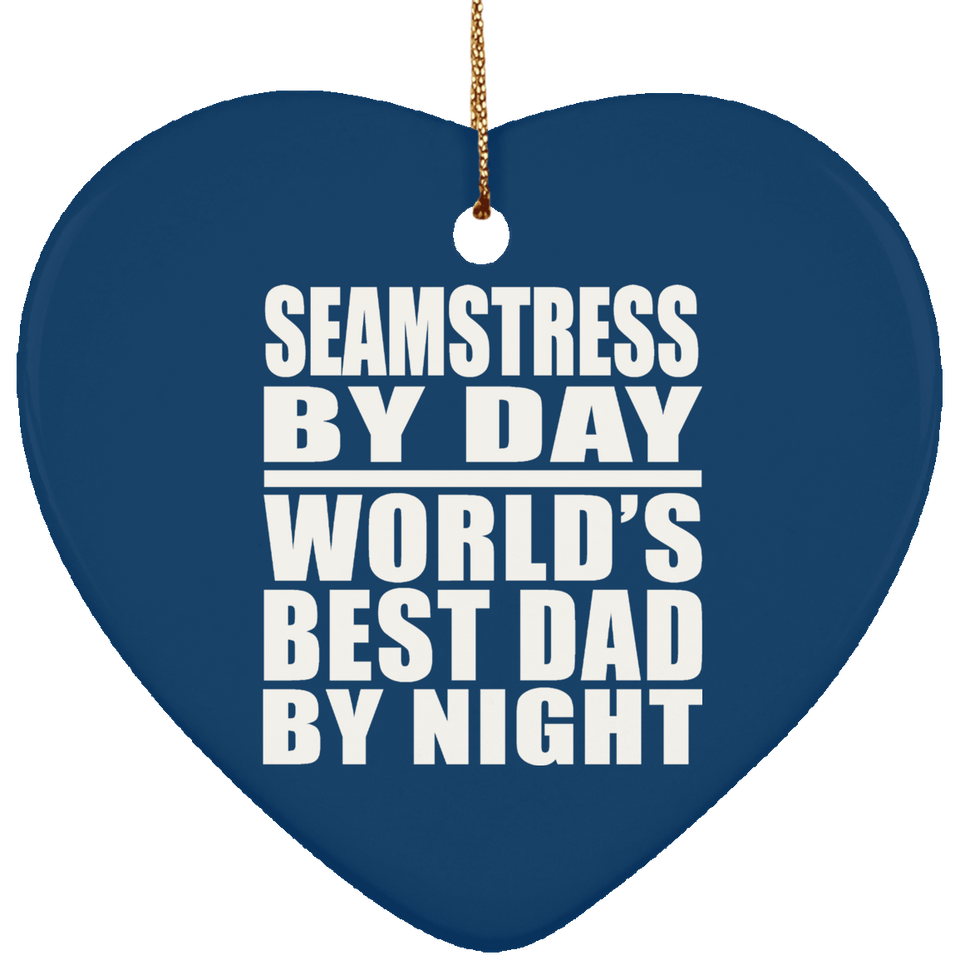 Seamstress By Day World's Best Dad By Night - Heart Ornament