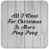 All I Want For Christmas Is More Ping Pong - Drink Coaster F