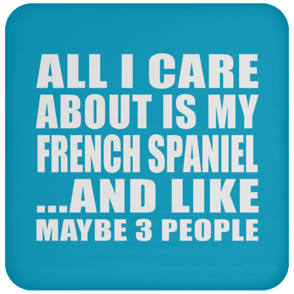All I Care About Is My French Spaniel - Drink Coaster
