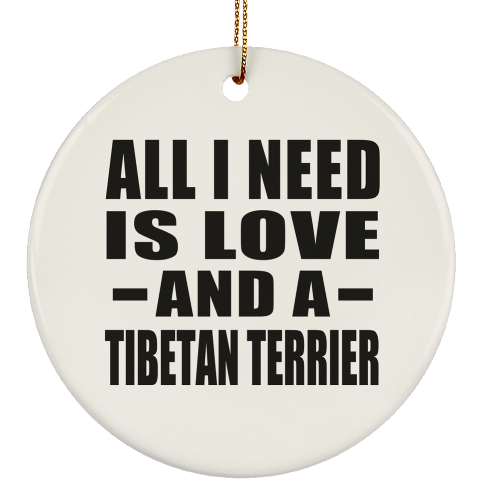 All I Need Is Love And A Tibetan Terrier - Circle Ornament