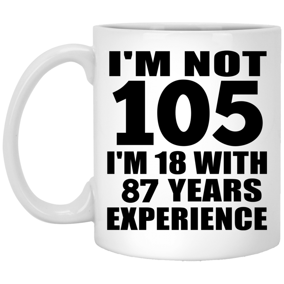 105th Birthday I'm Not 105 I'm 18 With 87 Years Experience - 11oz Coffee Mug