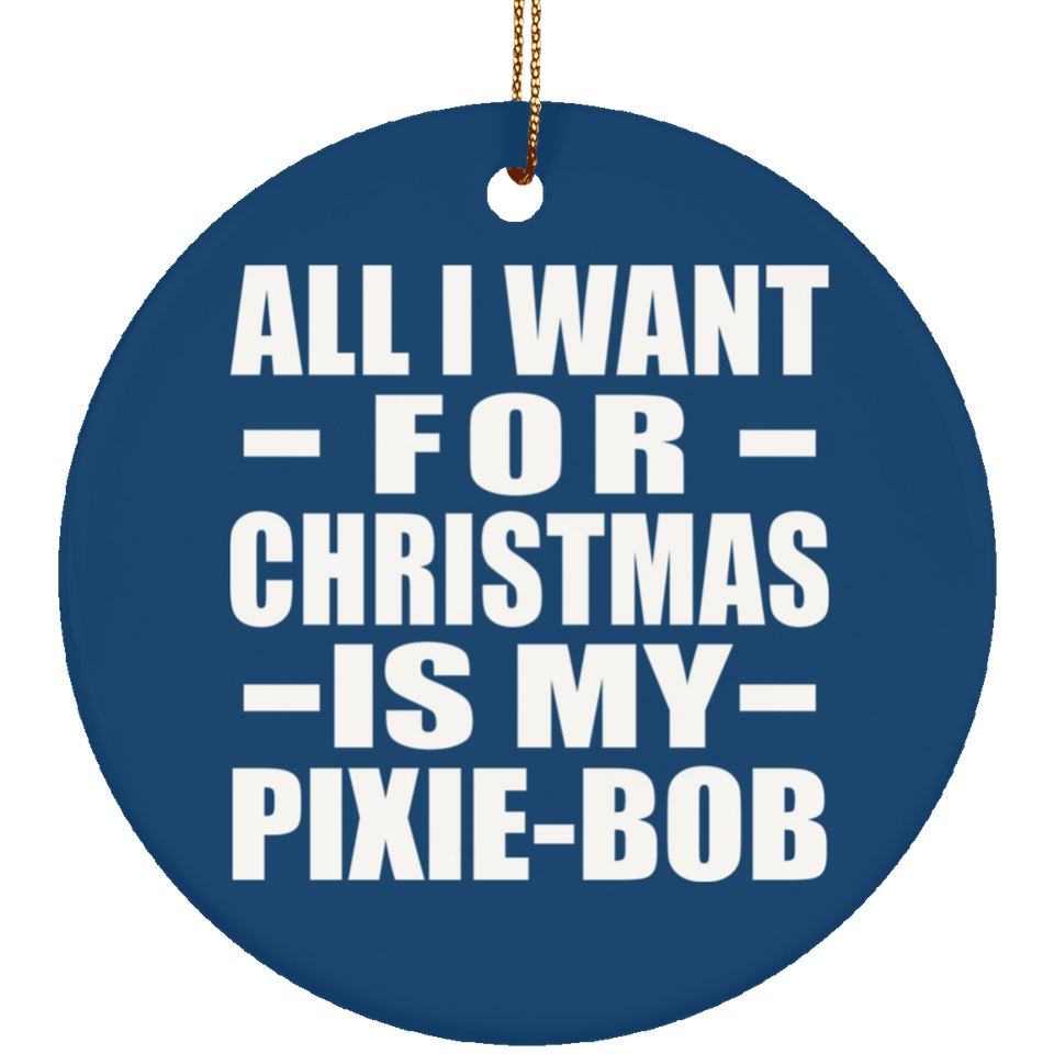 All I Want For Christmas Is My Pixie-Bob - Circle Ornament