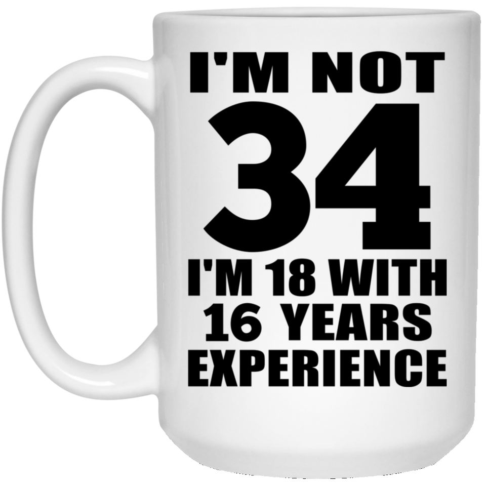 34th Birthday I'm Not 34 I'm 18 With 16 Years Experience - 15oz Coffee Mug