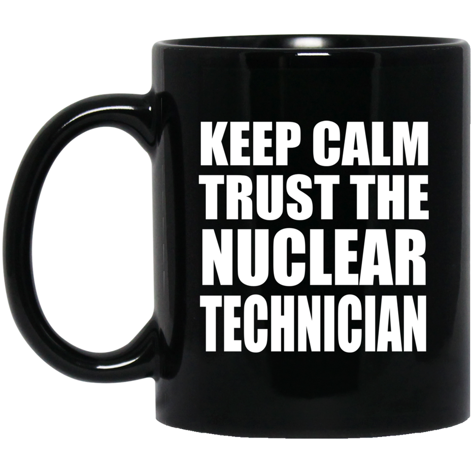 Keep Calm and Trust The Nuclear Technician - 11oz Coffee Mug Black