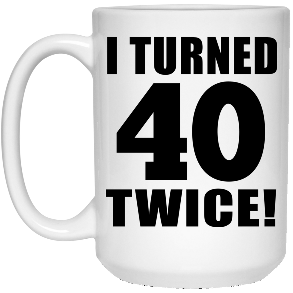 80th Birthday I Turned 40 Twice - 15oz Coffee Mug