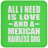 All I Need Is Love And A Mexican Hairless Dog - Drink Coaster