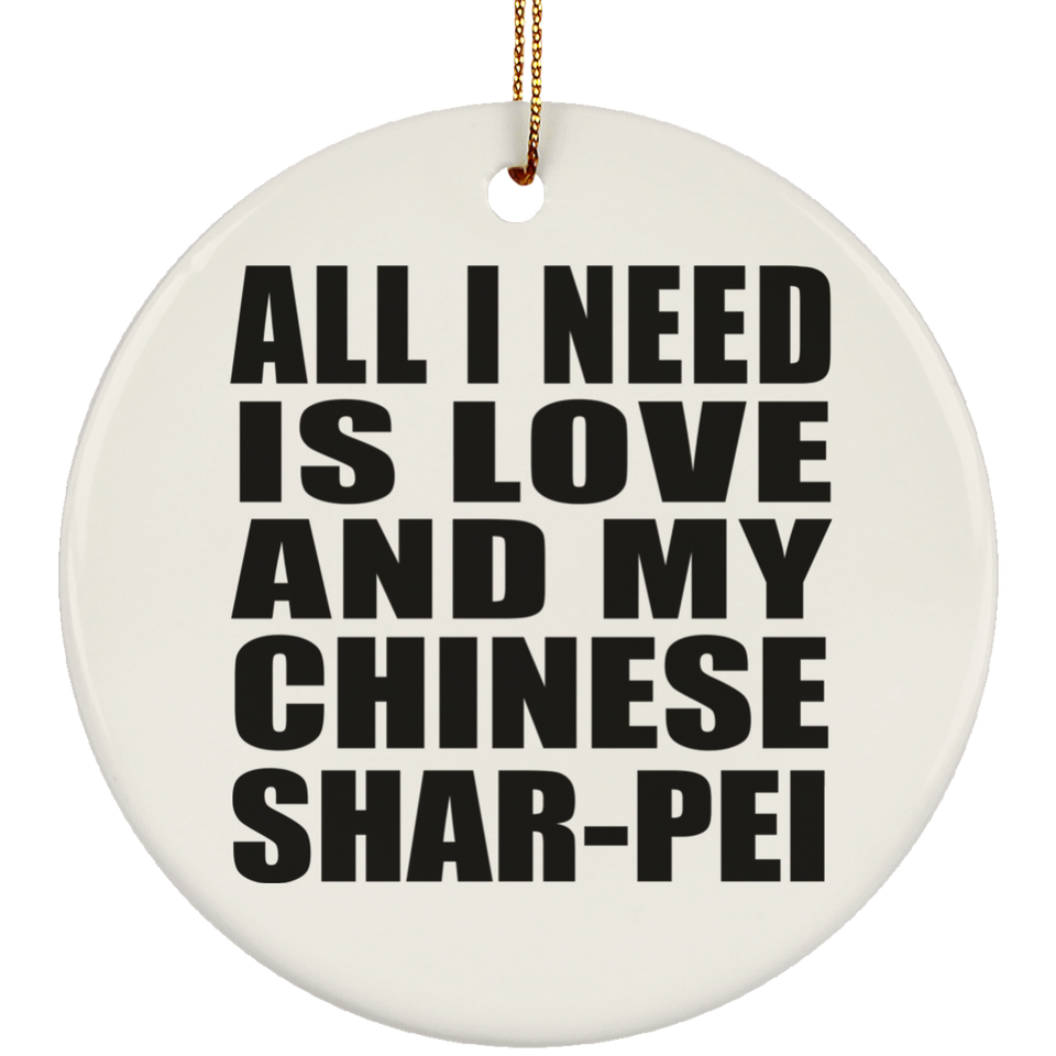 All I Need Is Love And My Chinese Shar-Pei - Circle Ornament