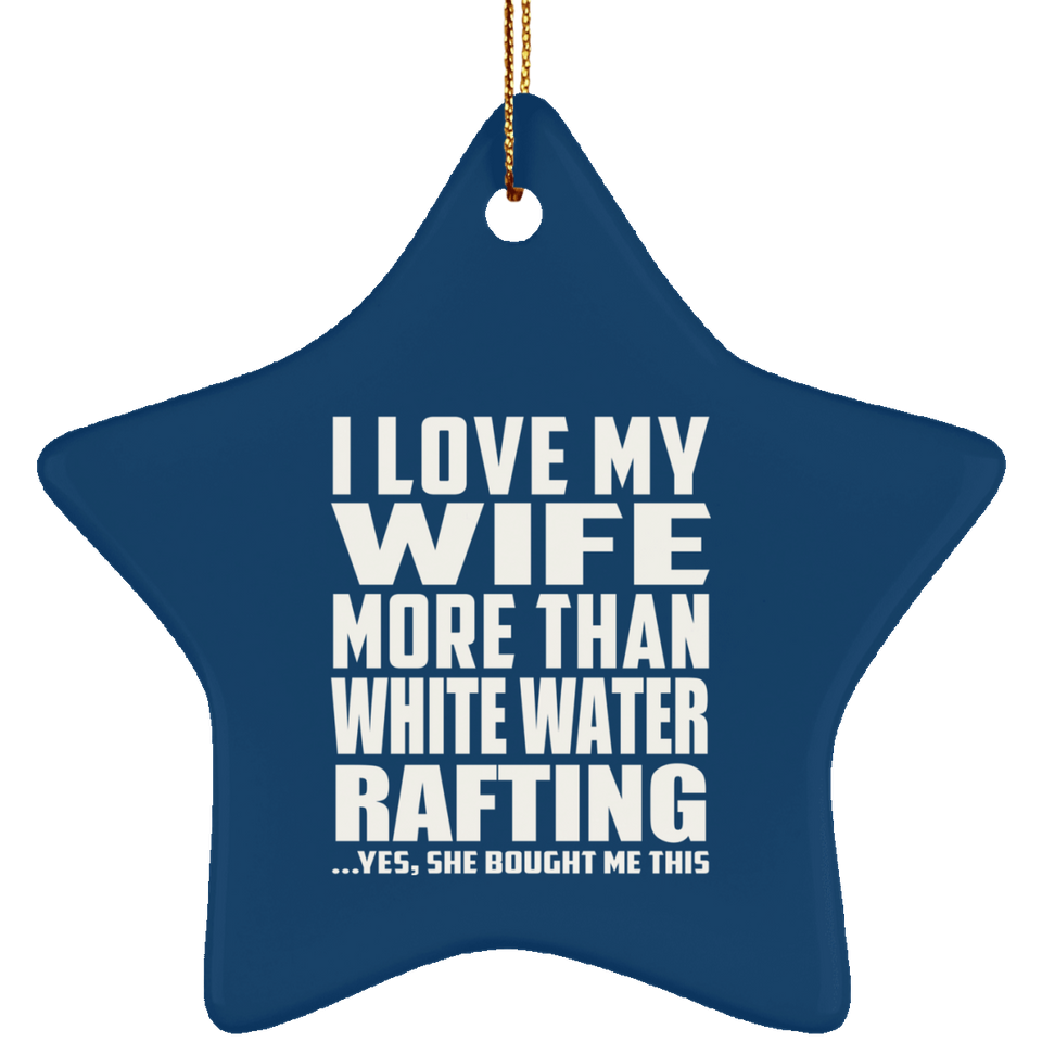 I Love My Wife More Than White Water Rafting - Star Ornament