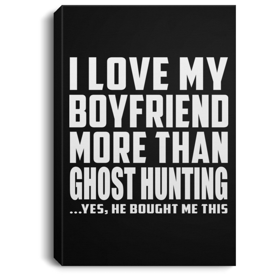 I Love My Boyfriend More Than Ghost Hunting - Canvas Portrait