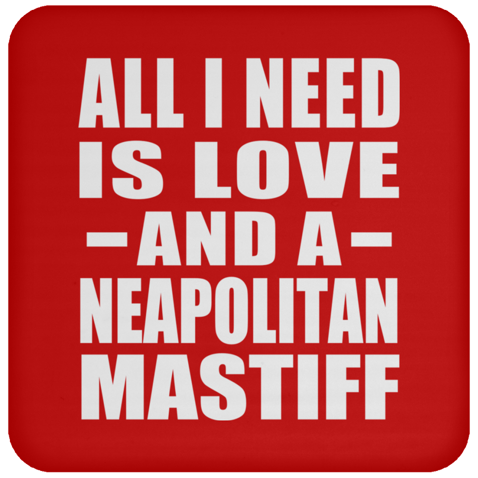 All I Need Is Love And A Neapolitan Mastiff - Drink Coaster