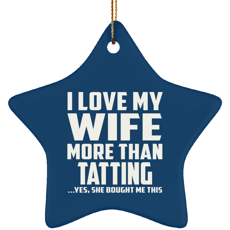 I Love My Wife More Than Tatting - Star Ornament