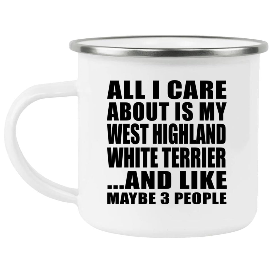 All I Care About Is My West Highland White Terrier - 12oz Camping Mug