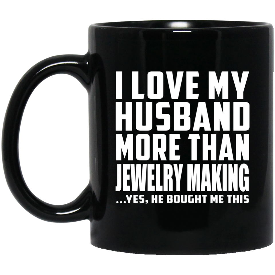 I Love My Husband More Than Jewelry Making - 11 Oz Coffee Mug Black