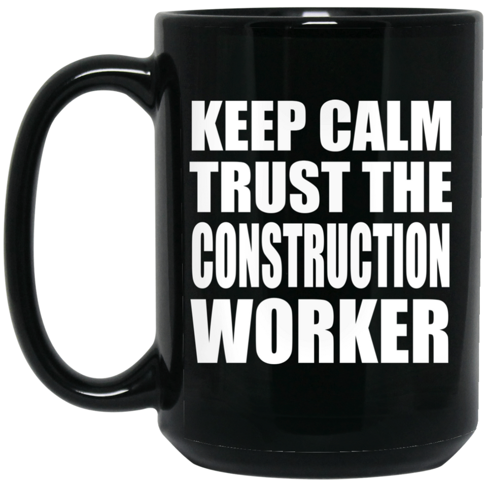 Keep Calm and Trust The Construction Worker - 15oz Coffee Mug Black