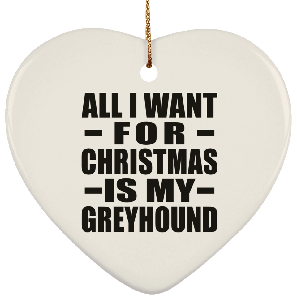 All I Want For Christmas Is My Greyhound - Heart Ornament