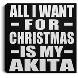 All I Want For Christmas Is My Akita - Canvas Square
