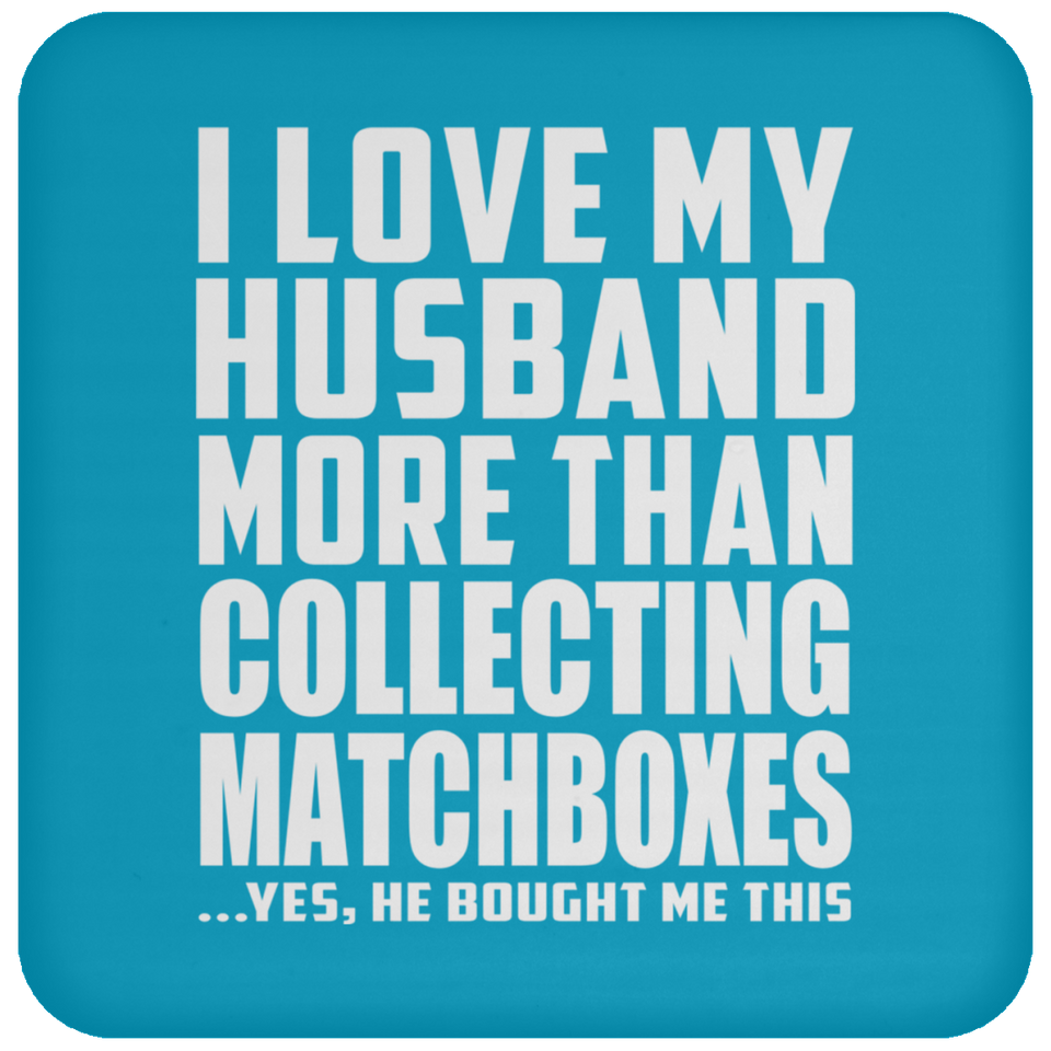 I Love My Husband More Than Collecting Matchboxes - Drink Coaster