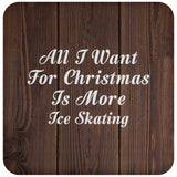 All I Want For Christmas Is More Ice Skating - Drink Coaster D