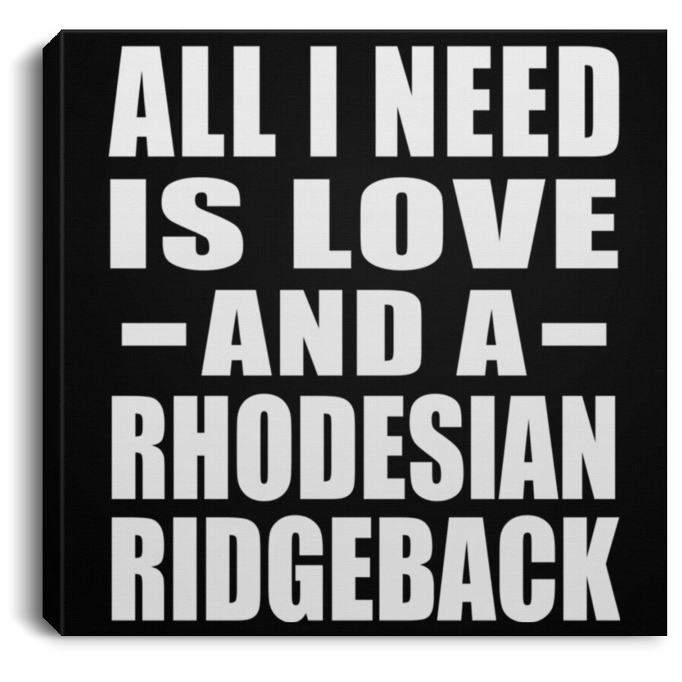 All I Need Is Love And A Rhodesian Ridgeback - Canvas Square