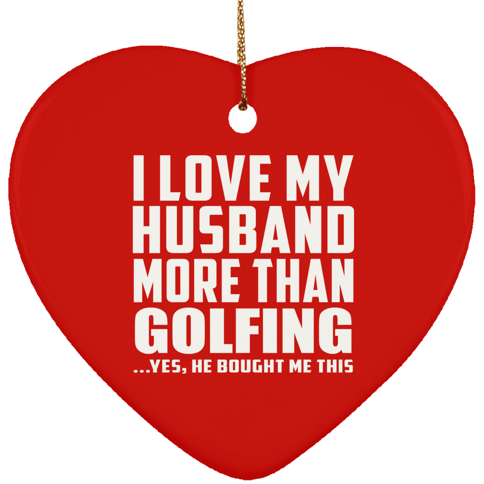 I Love My Husband More Than Golfing - Heart Ornament