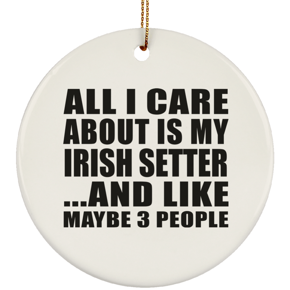 All I Care About Is My Irish Setter - Circle Ornament