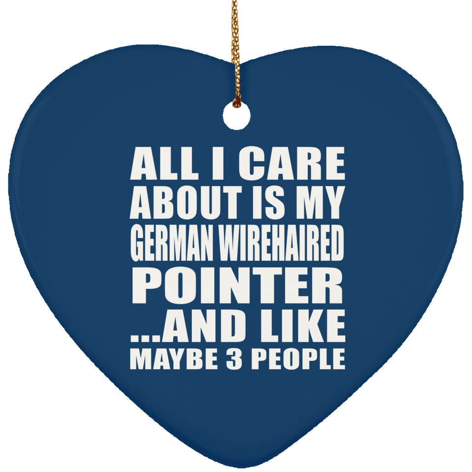 All I Care About Is My German Wirehaired Pointer - Heart Ornament