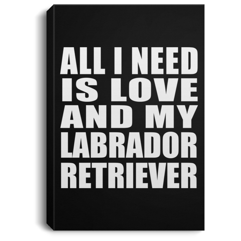 All I Need Is Love And My Labrador Retriever - Canvas Portrait