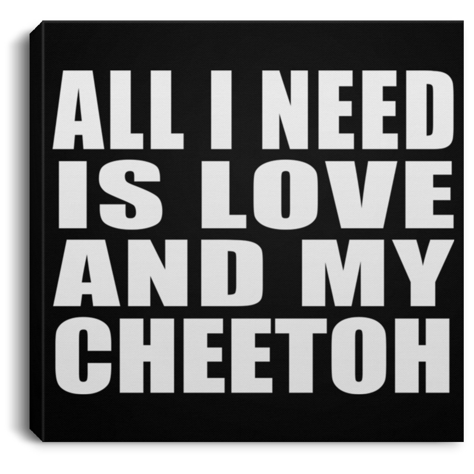 All I Need Is Love And My Cheetoh - Canvas Square