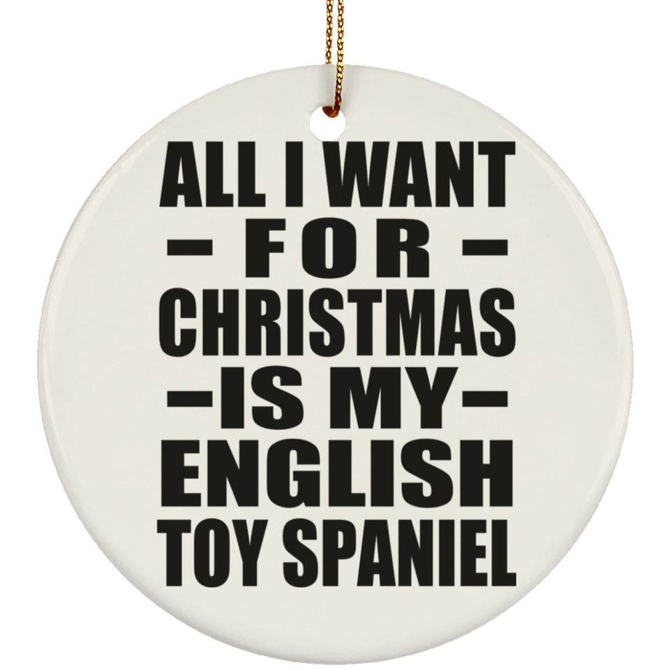All I Want For Christmas Is My English Toy Spaniel - Circle Ornament