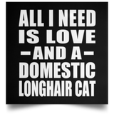 All I Need Is Love And A Domestic Longhair Cat - Poster Square