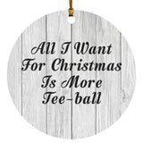 All I Want For Christmas Is More Tee-ball - Circle Ornament F