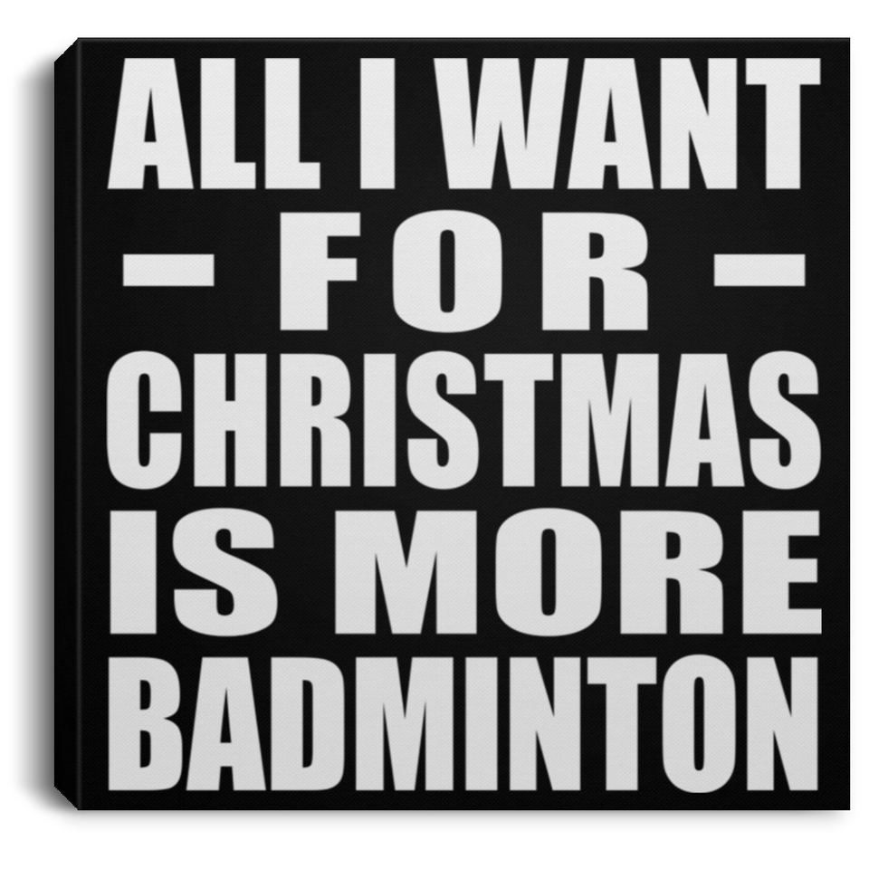 All I Want For Christmas Is More Badminton - Canvas Square