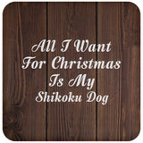 All I Want For Christmas Is My Shikoku Dog - Drink Coaster D