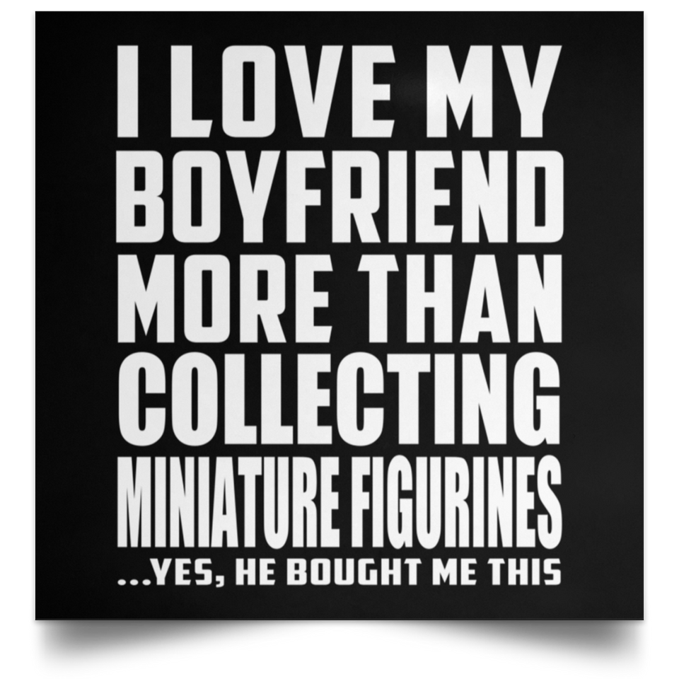 I Love My Boyfriend More Than Collecting Miniature Figurines - Poster Square