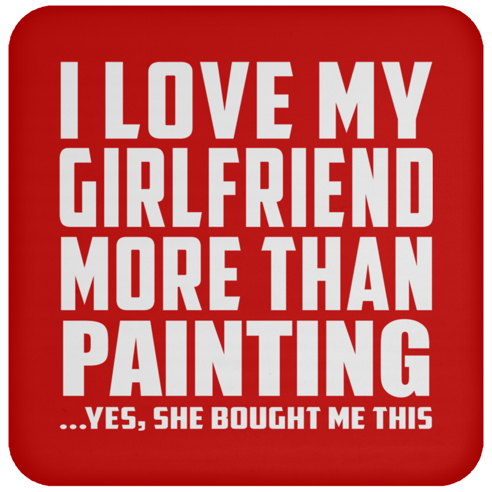 I Love My Girlfriend More Than Painting - Drink Coaster