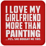 I Love My Girlfriend More Than Painting - Drink Coaster