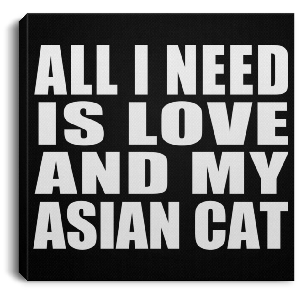 All I Need Is Love And My Asian Cat - Canvas Square