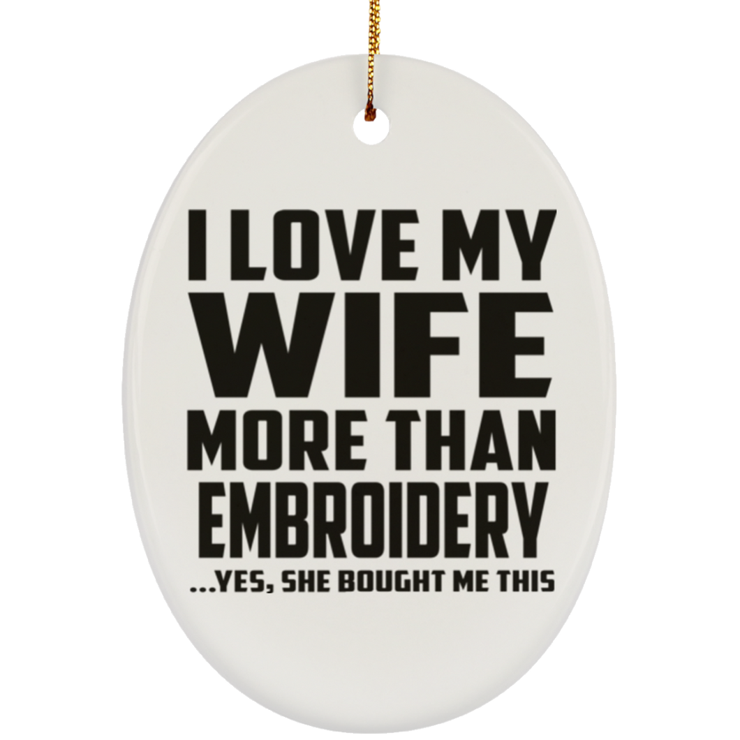 I Love My Wife More Than Embroidery - Oval Ornament