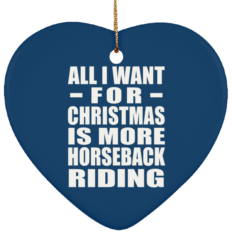 All I Want For Christmas Is More Horseback Riding - Heart Ornament