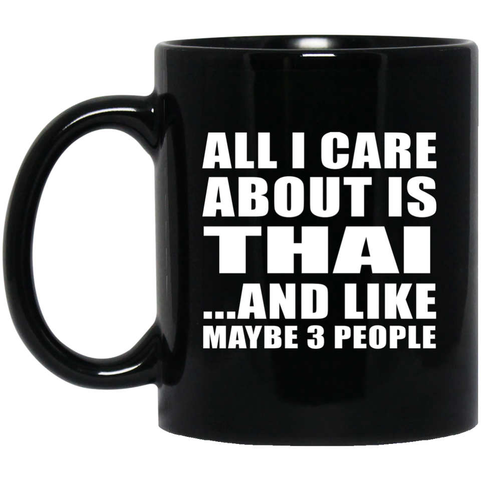 All I Care About Is Thai - 11 Oz Coffee Mug Black