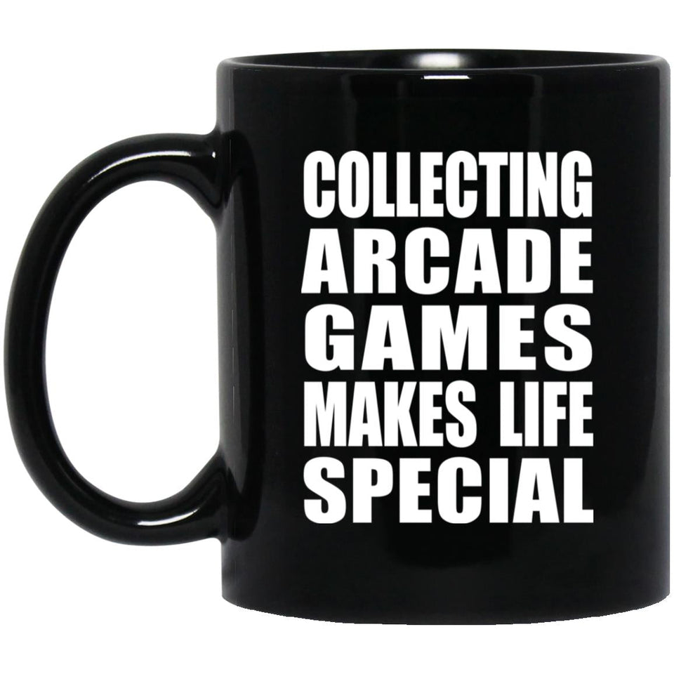 Collecting Arcade Games Makes Life Special - 11oz Coffee Mug Black