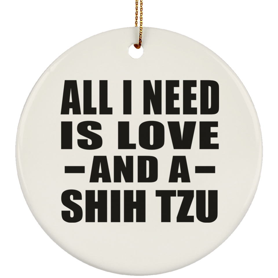 All I Need Is Love And A Shih Tzu - Circle Ornament