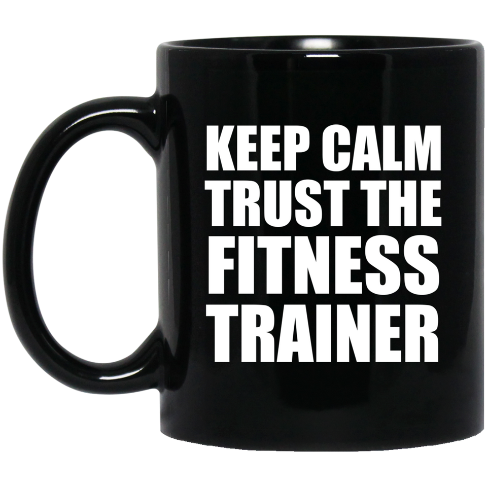 Keep Calm and Trust The Fitness Trainer - 11oz Coffee Mug Black