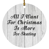 All I Want For Christmas Is More Ice Skating - Circle Ornament F