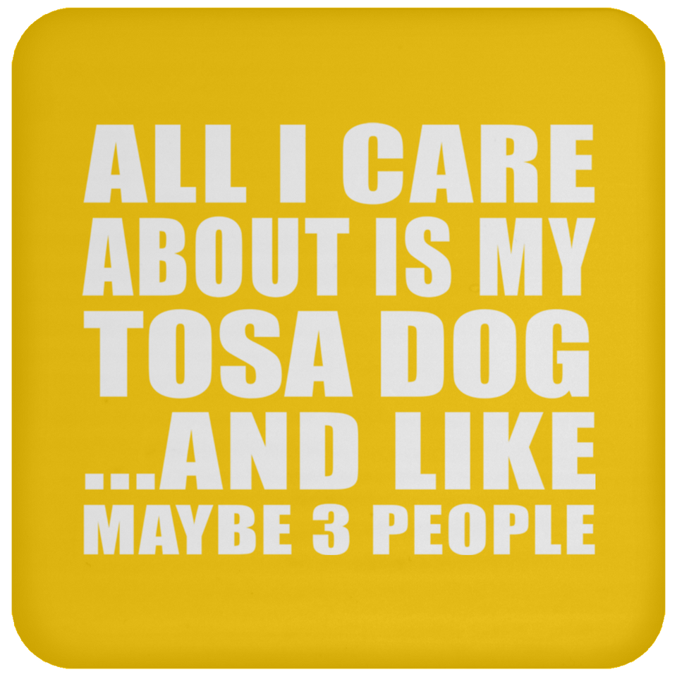 All I Care About Is My Tosa Dog - Drink Coaster