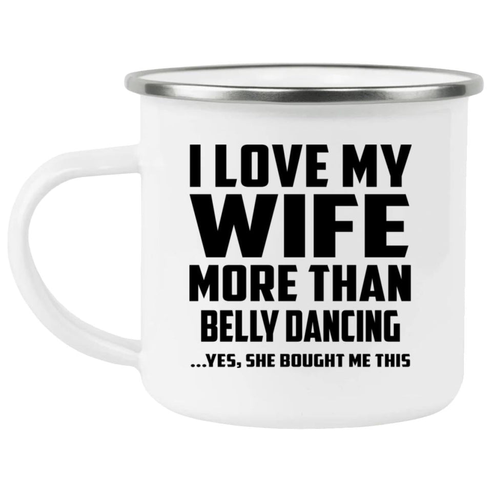 I Love My Wife More Than Belly Dancing - 12oz Camping Mug