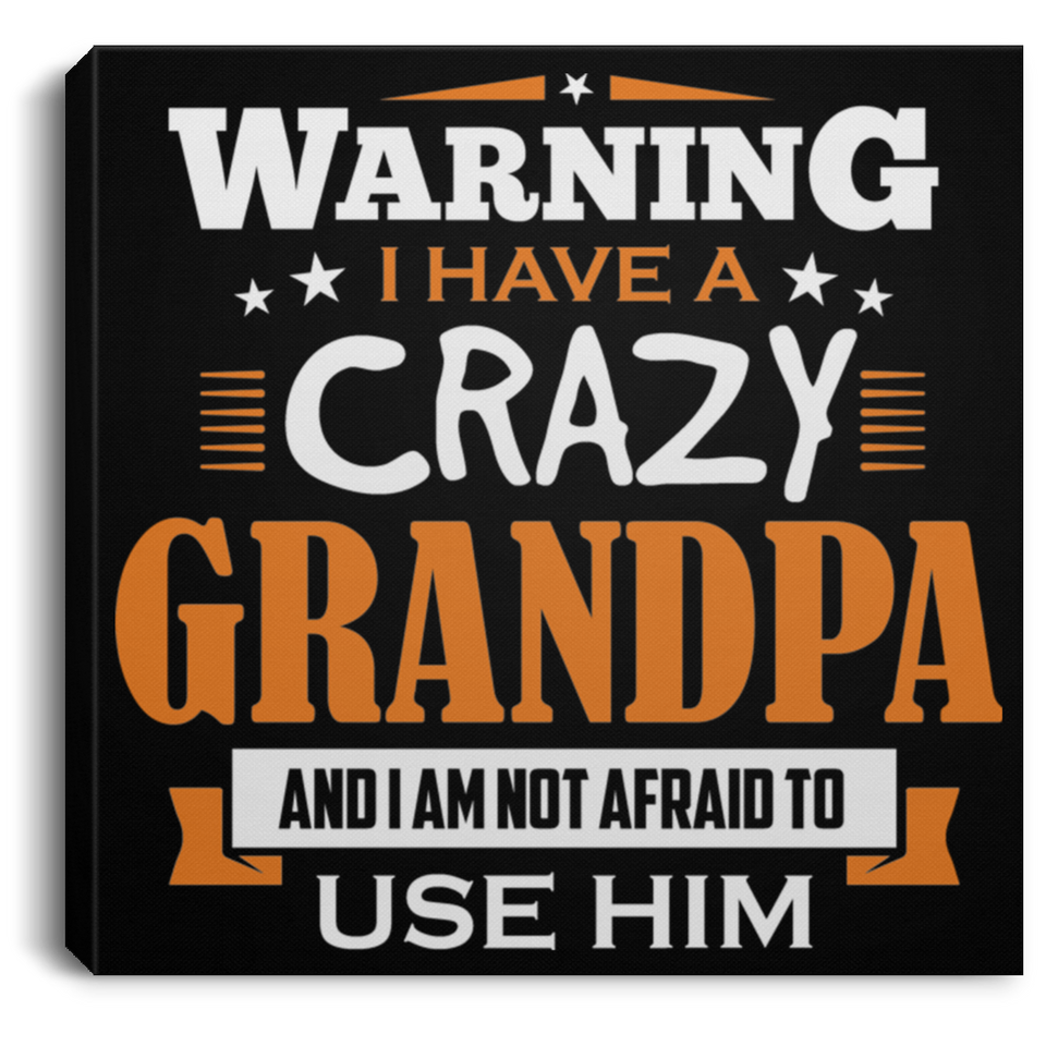 Warning I Have A Crazy Grandpa & I Am Not Afraid To Use Him - Canvas Square