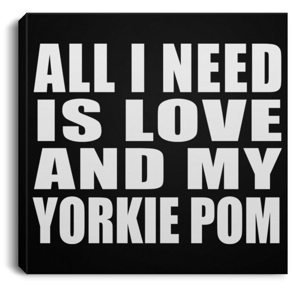 All I Need Is Love And My Yorkie Pom - Canvas Square